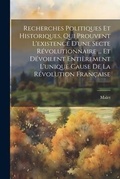 Cover: Recherches Politiques Et Historiques, Qui Prouvent L'existence D'une Secte Revolutionnaire ... Et Devoilent Entierement L'unique Cause De La Revolution Francaise - Legare Street Press