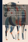 Cover: Blood-Letting, As a Remedy for the Diseases Incidental to the Horse and Other Animals - Legare Street Press