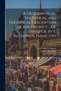 Cover: A Geographical, Statistical and Historical Description of the District ... of Dinajpur, by F. Buchanan, Hamilton - Legare Street Press