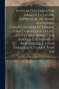 Bild: Novum Testamentum Graece Et Latine Expressum, Ad Binas Editiones, Complutensem Et Erasmi, Una Cum Vulgata Lat., Ed. Clementinae, Cum Additis Lectionibus, Adpositisque Locis Parallelis, Cura L. Van Ess - Legare Street Press