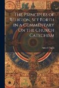 Cover: The Principles of Religion, Set Forth in a Commentary On the Church Catechism - Legare Street Press
