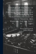 Cover: A Report Of The Trial Of Thomas Maxwell Roche ... For High Treason. No. 2 [of A Report Of The Proceedings In Cases Of High Treason. 1803. Wanting The Ser. Title-leaf] - Legare Street Press