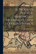 Cover: Il Processo Pellico-maroncelli Secondo Gli Atti Officiali Segreti - Legare Street Press