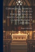 Cover: Ceremonial Manual De Todo Lo Perteneciente Al Santo Sacrificio De La Misa Rezada Y Cantada...... - Legare Street Press