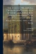 Cover: The Basis of Mr. Samuel Crompton's Claims to a Second Remuneration From Parliament for His Discovery of the Mule Spinning Machine. Repr - Legare Street Press