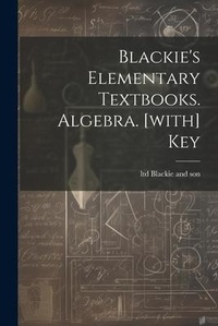 Abbildung von: Blackie's Elementary Textbooks. Algebra. [with] Key - Legare Street Press