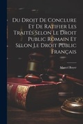 Cover: Du Droit De Conclure Et De Ratifier Les Trait?s Selon Le Droit Public Romain Et Selon Le Droit Public Fran?ais - Legare Street Press