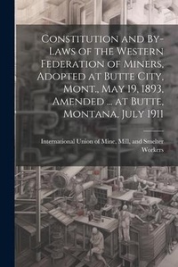 Abbildung von: Constitution and By-laws of the Western Federation of Miners, Adopted at Butte City, Mont., May 19, 1893, Amended ... at Butte, Montana, July 1911 - Legare Street Press