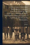 Cover: Cent Vingt Devoirs Propres a Former L'intelligence Des Enfants, Ou Exercices Preparatoires De Style a L'usage Des Ecoles Primaires - Legare Street Press