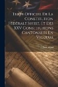 Cover: Texte Officiel De La Constitution Federale Suisse, Et Des XXV Constitutions Cantonales En Vigueur - Legare Street Press