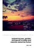 Cover: Subverting Sex, Gender, and Genre in Cuban and Mexican Detective Fiction - Liverpool University Press