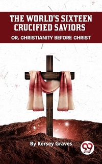 Abbildung von: The World'S Sixteen Crucified Saviors Or, Christianity Before Christ - Double 9 Books