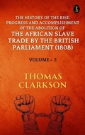Cover: The History of the Rise, Progress and Accomplishment of The Abolition of The African Slave Trade By The British Parliament (1808), Volume II - True Sign Publishing House