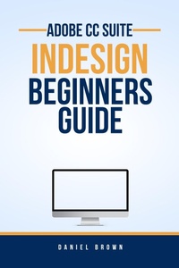 Enlarge image Cover: Adobe CC InDesign - Beginners Guide (Adobe CC - Beginners Guide) - Daniel Brown