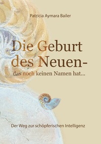 Abbildung von: Die Geburt des Neuen, das noch keinen Namen hat ... Die Welt neu denken und freudvolle, kreative MitgestalterIn werden in dieser neuen Zeit - tredition