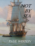 Cover: Not by Sea (Paul Weston Historical Maritime and Naval Fiction, #2) - Paul Weston
