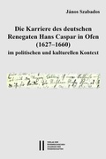 Cover: Die Karriere des deutschen Renegaten Hans Caspar in Ofen (1627-1660) im politischen und kulturellen Kontext - Verlag der &ouml;sterreichischen Akademie der Wissenschaften