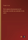 Cover: The triumphs of perseverance and enterprise, recorded as examples for the young - Outlook Verlag