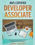 Cover: AWS Certified Developer Associate Step by Step Certification Study Guide, to Pass the Developers Exam With Confidence - Jamie Murphy