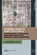 Cover: Shared Saints and Festivals among Jews, Christians, and Muslims in the Medieval Mediterranean - Arc Humanities Press