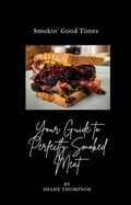 Cover: "Smokin' Good Times: Your Guide to Perfectly Smoked Meat" - Shane Thompson