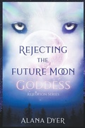 Cover: Rejecting the Future Moon Goddess - Alana Dyer
