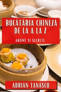 Abbildung von: Bucataria Chineza de la A la Z - Adrian Tanascu
