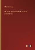 Cover: The Arctic regions and the northern whale-fishery - Outlook Verlag