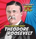 Cover: Myths and Facts about Theodore Roosevelt - PowerKids Press