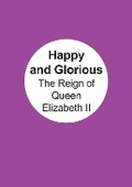 Cover: The Happy and Glorious The reign of Queen Elizabeth II - Lynne Phair Consulting Ltd