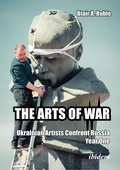 Cover: THE ARTS OF WAR: Ukrainian Artists Confront Russia - ibidem