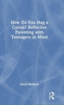 Cover: How Do You Hug a Cactus? Reflective Parenting with Teenagers in Mind - Routledge