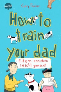 Abbildung von: How to train your dad. Eltern erziehen leicht gemacht - Arena