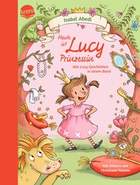 Abbildung von: Heute ist Lucy Prinzessin. Alle Lucy-Geschichten in einem Band - Arena