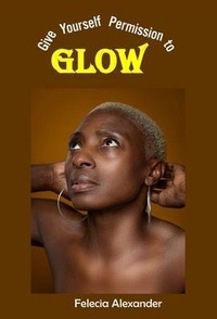 Abbildung von: Give Yourself Permission to Glow - Felecia Alexander