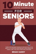 Cover: 10-Minute Home Workouts for Seniors; 7 Simple No Equipment Workouts for Each Day of the Week. 70+ Illustrated Exercises with Video Demos for Cardio, Core, Yoga, Back Stretching, and more. - Exercise