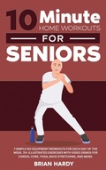 Cover: 10-Minute Home Workouts for Seniors; 7 Simple No Equipment Workouts for Each Day of the Week. 70+ Illustrated Exercises with Video Demos for Cardio, Core, Yoga, Back Stretching, and more. - Exercise