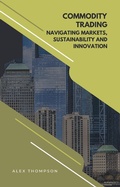 Cover: Commodity Trading: Navigating Markets, Sustainability, and Innovation - Side Hustle Success
