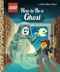 Cover: How to Be a Ghost (LEGO) - Golden Books Publishing Company, Inc.