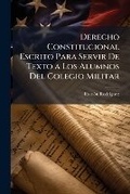 Cover: Derecho Constitucional Escrito Para Servir De Texto a Los Alumnos Del Colegio Militar - Nabu Press