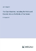 Cover: The Clay Industries; Including the Fictile and Ceramic Arts on the Banks of the Severn - Megali Verlag