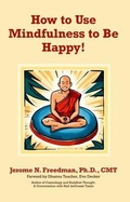 Cover: How to Use Mindfulness to Be Happy - Jerome Freedman, PhD