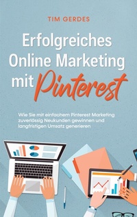 Abbildung von: Erfolgreiches Online Marketing mit Pinterest: Wie Sie mit einfachem Pinterest Marketing zuverlässig Neukunden gewinnen und langfristigen Umsatz generieren - BoD - Books on Demand
