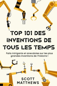 Abbildung von: Top 101 des Inventions de Tous les Temps ! - Faits intrigants et anecdotes sur les plus grandes inventions de l'histoire ! - Alex Gibbons