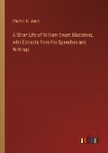 Cover: A Short Life of William Ewart Gladstone, with Extracts from his Speeches and Writings - Outlook Verlag