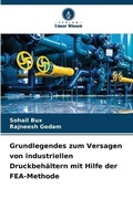 Cover: Grundlegendes zum Versagen von industriellen Druckbehaeltern mit Hilfe der FEA-Methode - Verlag Unser Wissen