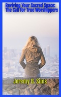 Cover: Reviving Your Sacred Space: The Call for True Worshippers - Jeremy Sims