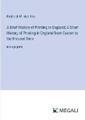 Cover: A Brief History of Printing in England; A Short History of Printing in England from Caxton to the Present Time - Megali Verlag