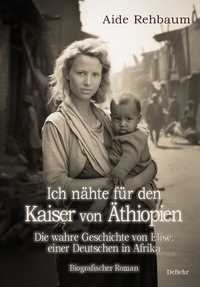 Abbildung von: Ich nähte für den Kaiser von Äthiopien - Die wahre Geschichte von Elise, einer Deutschen in Afrika - Biografischer Roman - Verlag DeBehr
