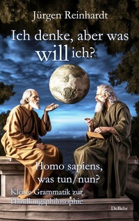 Abbildung von: Ich denke, aber was will ich? - Homo sapiens, was tun/nun? - Kleine Grammatik zur Handlungsphilosophie - Verlag DeBehr